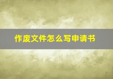 作废文件怎么写申请书