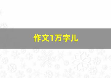 作文1万字儿