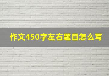 作文450字左右题目怎么写