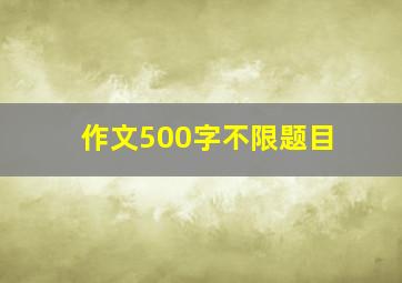 作文500字不限题目