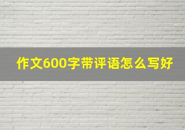 作文600字带评语怎么写好