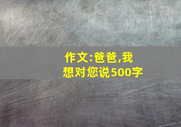 作文:爸爸,我想对您说500字