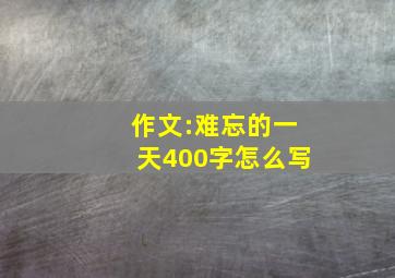 作文:难忘的一天400字怎么写