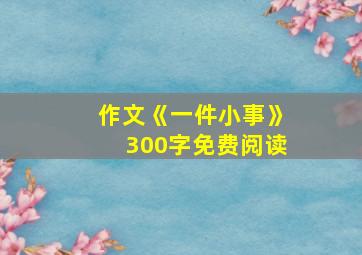 作文《一件小事》300字免费阅读