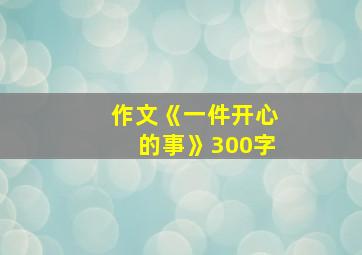 作文《一件开心的事》300字