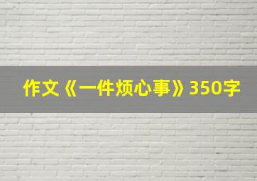 作文《一件烦心事》350字