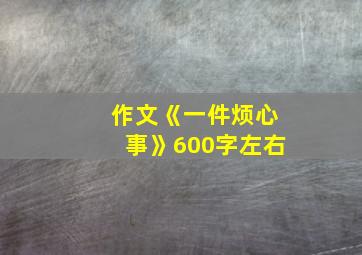 作文《一件烦心事》600字左右