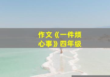 作文《一件烦心事》四年级