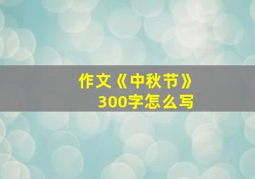 作文《中秋节》300字怎么写