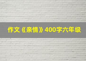 作文《亲情》400字六年级