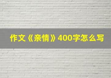 作文《亲情》400字怎么写