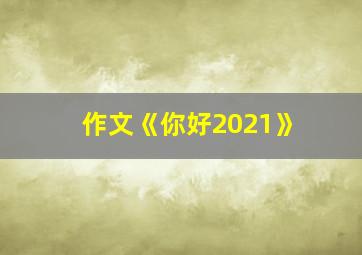 作文《你好2021》