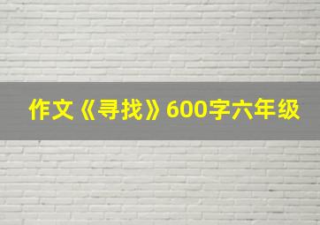 作文《寻找》600字六年级