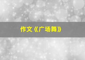 作文《广场舞》