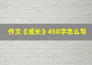 作文《成长》450字怎么写