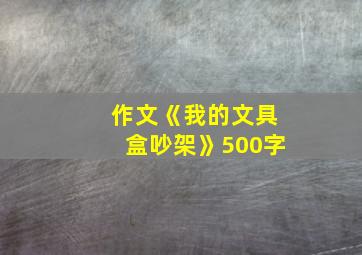 作文《我的文具盒吵架》500字