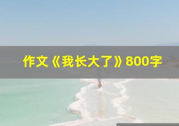 作文《我长大了》800字