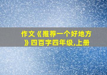 作文《推荐一个好地方》四百字四年级,上册