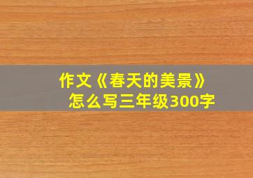 作文《春天的美景》怎么写三年级300字