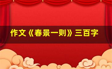 作文《春景一则》三百字