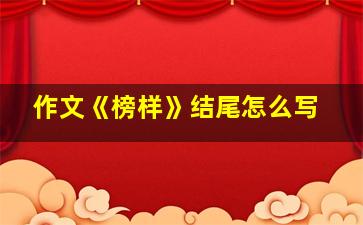 作文《榜样》结尾怎么写