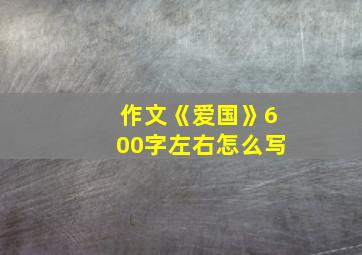 作文《爱国》600字左右怎么写