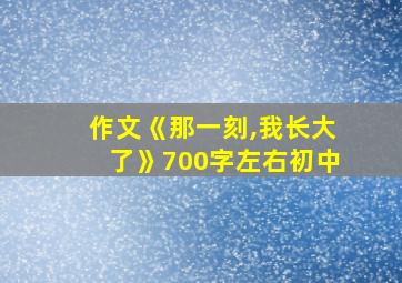 作文《那一刻,我长大了》700字左右初中