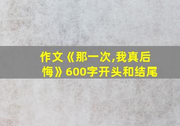 作文《那一次,我真后悔》600字开头和结尾