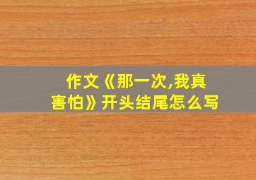 作文《那一次,我真害怕》开头结尾怎么写