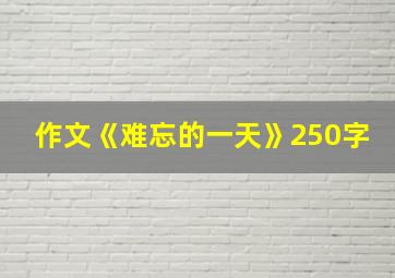 作文《难忘的一天》250字