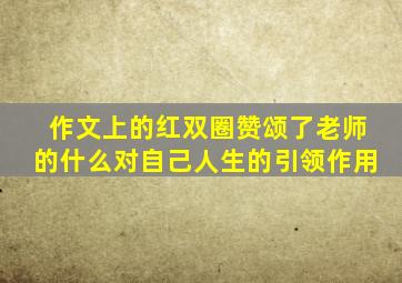 作文上的红双圈赞颂了老师的什么对自己人生的引领作用