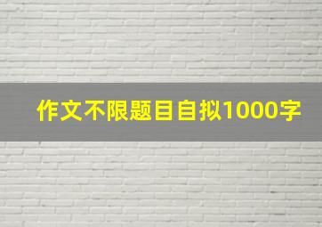 作文不限题目自拟1000字