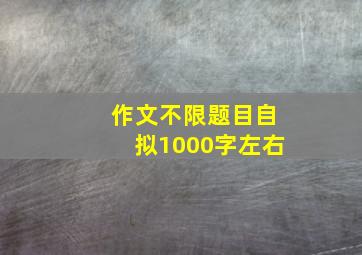 作文不限题目自拟1000字左右