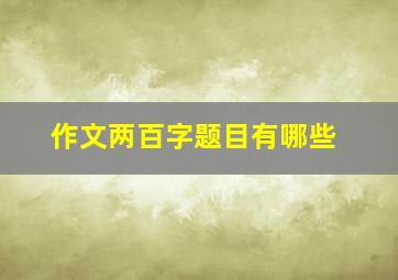 作文两百字题目有哪些