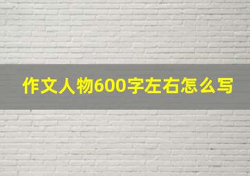 作文人物600字左右怎么写