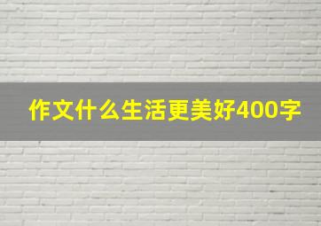 作文什么生活更美好400字