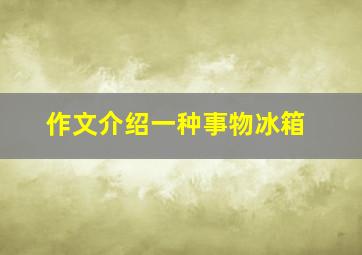 作文介绍一种事物冰箱