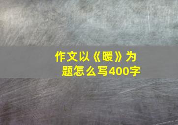 作文以《暖》为题怎么写400字