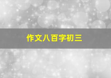 作文八百字初三