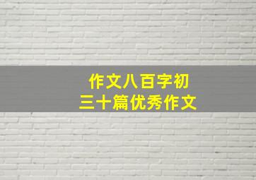 作文八百字初三十篇优秀作文