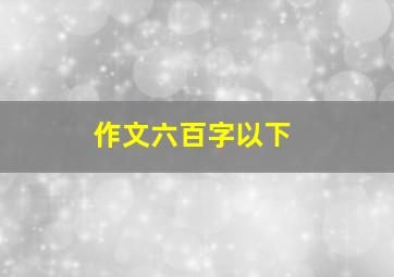 作文六百字以下