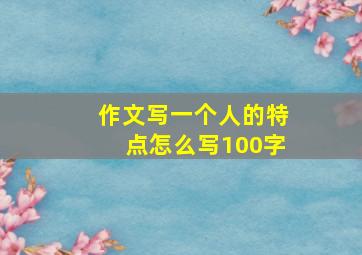 作文写一个人的特点怎么写100字