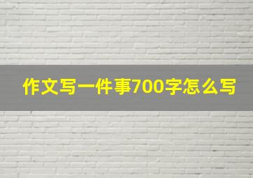 作文写一件事700字怎么写