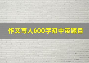 作文写人600字初中带题目