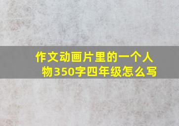 作文动画片里的一个人物350字四年级怎么写