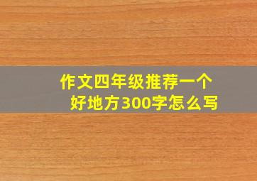 作文四年级推荐一个好地方300字怎么写