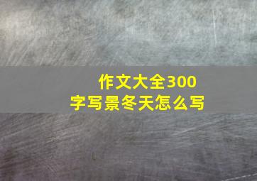 作文大全300字写景冬天怎么写