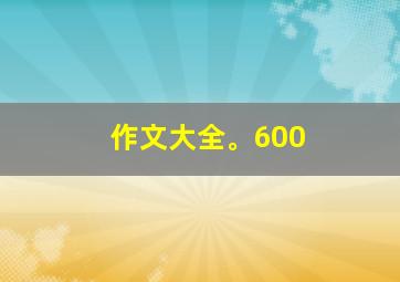 作文大全。600