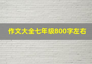 作文大全七年级800字左右