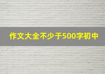 作文大全不少于500字初中